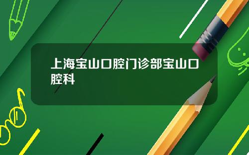 上海宝山口腔门诊部宝山口腔科