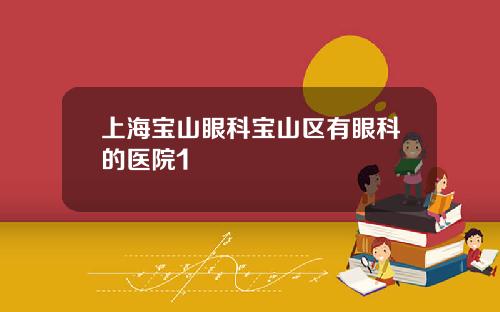 上海宝山眼科宝山区有眼科的医院1