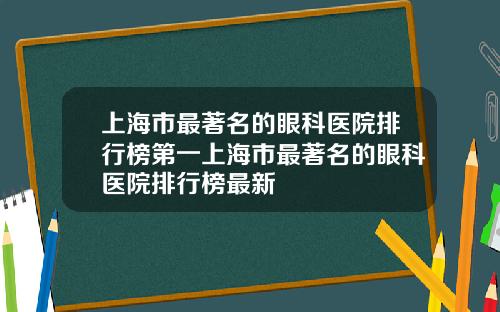 上海市最著名的眼科医院排行榜第一上海市最著名的眼科医院排行榜最新