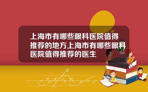 上海市有哪些眼科医院值得推荐的地方上海市有哪些眼科医院值得推荐的医生