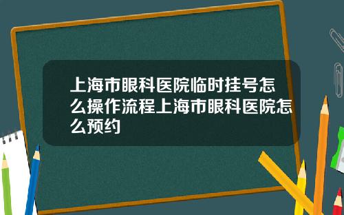 上海市眼科医院临时挂号怎么操作流程上海市眼科医院怎么预约