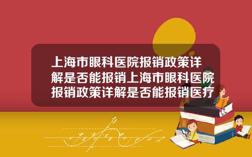 上海市眼科医院报销政策详解是否能报销上海市眼科医院报销政策详解是否能报销医疗费