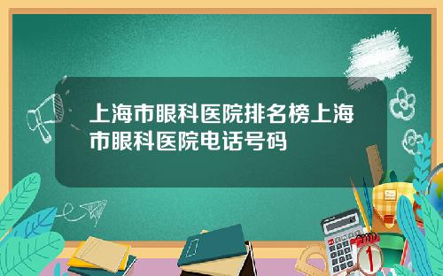 上海市眼科医院排名榜上海市眼科医院电话号码