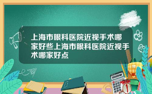 上海市眼科医院近视手术哪家好些上海市眼科医院近视手术哪家好点