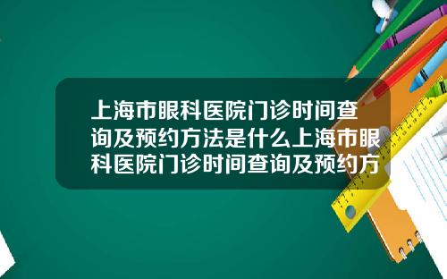 上海市眼科医院门诊时间查询及预约方法是什么上海市眼科医院门诊时间查询及预约方法表