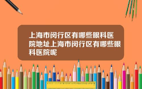 上海市闵行区有哪些眼科医院地址上海市闵行区有哪些眼科医院呢