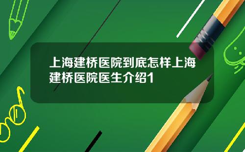 上海建桥医院到底怎样上海建桥医院医生介绍1