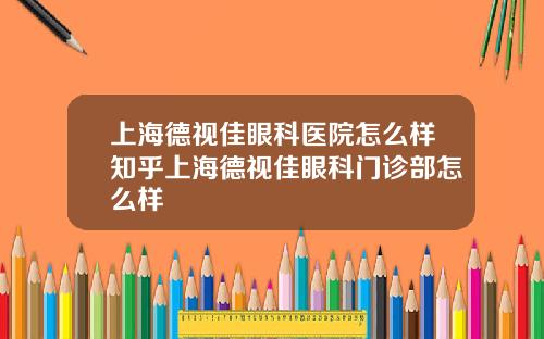 上海德视佳眼科医院怎么样知乎上海德视佳眼科门诊部怎么样