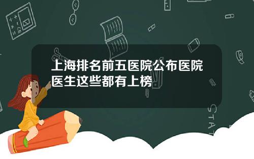上海排名前五医院公布医院医生这些都有上榜