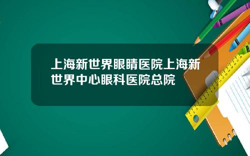 上海新世界眼睛医院上海新世界中心眼科医院总院