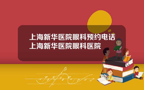 上海新华医院眼科预约电话上海新华医院眼科医院