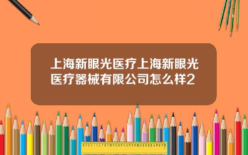 上海新眼光医疗上海新眼光医疗器械有限公司怎么样2