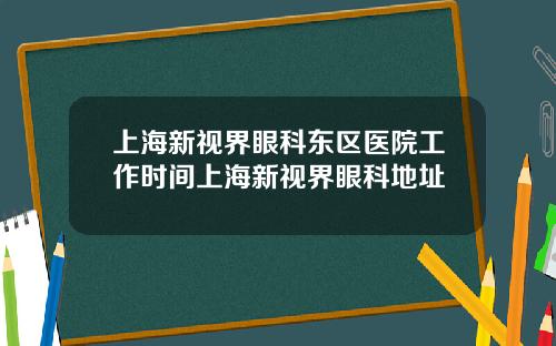 上海新视界眼科东区医院工作时间上海新视界眼科地址