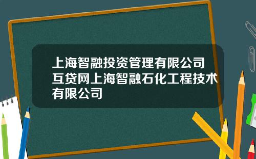 上海智融投资管理有限公司互贷网上海智融石化工程技术有限公司