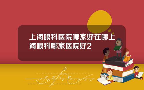 上海眼科医院哪家好在哪上海眼科哪家医院好2