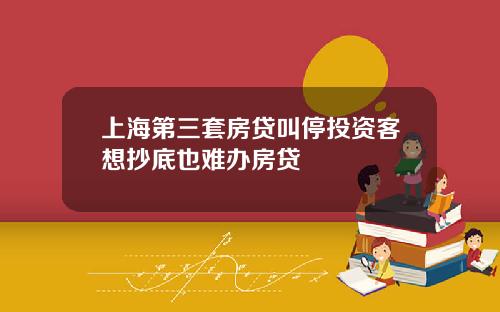 上海第三套房贷叫停投资客想抄底也难办房贷