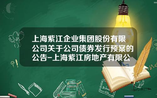 上海紫江企业集团股份有限公司关于公司债券发行预案的公告-上海紫江房地产有限公司