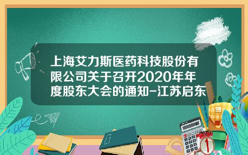 上海艾力斯医药科技股份有限公司关于召开2020年年度股东大会的通知-江苏启东艾力斯生物科技有限公司