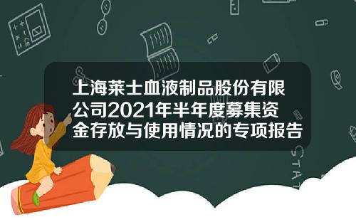 上海莱士血液制品股份有限公司2021年半年度募集资金存放与使用情况的专项报告-002252基金