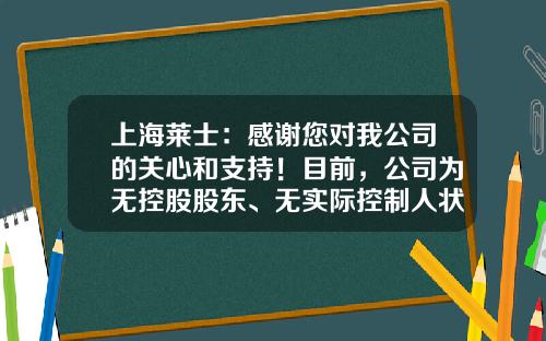 上海莱士：感谢您对我公司的关心和支持！目前，公司为无控股股东、无实际控制人状态-无控股股东的公司有多少