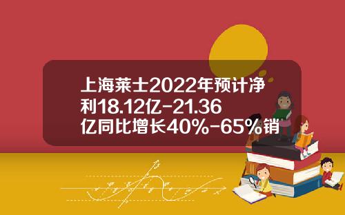 上海莱士2022年预计净利18.12亿-21.36亿同比增长40%-65%销量增加-上海莱士白蛋白多少钱