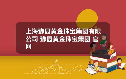 上海豫园黄金珠宝集团有限公司 豫园黄金珠宝集团 官网