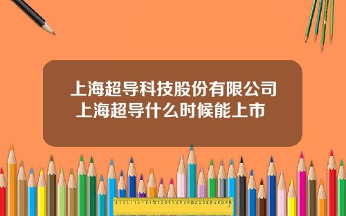 上海超导科技股份有限公司 上海超导什么时候能上市