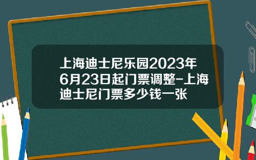 上海迪士尼乐园2023年6月23日起门票调整-上海迪士尼门票多少钱一张