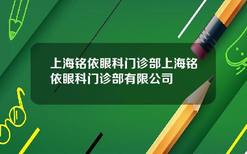 上海铭依眼科门诊部上海铭依眼科门诊部有限公司