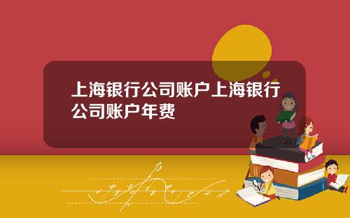 上海银行公司账户上海银行公司账户年费