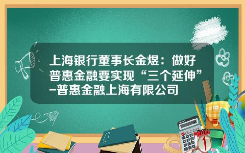 上海银行董事长金煜：做好普惠金融要实现“三个延伸”-普惠金融上海有限公司