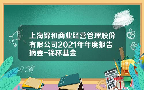 上海锦和商业经营管理股份有限公司2021年年度报告摘要-锦林基金