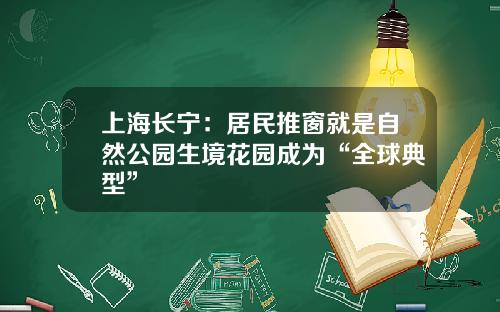 上海长宁：居民推窗就是自然公园生境花园成为“全球典型”