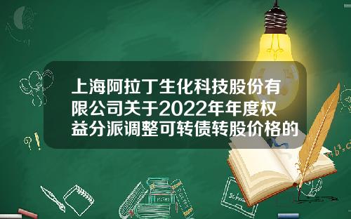 上海阿拉丁生化科技股份有限公司关于2022年年度权益分派调整可转债转股价格的公告-a类基金折价