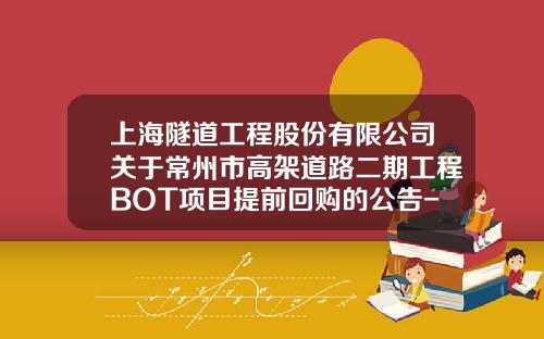 上海隧道工程股份有限公司关于常州市高架道路二期工程BOT项目提前回购的公告-bot项目投资方和项目公司负连带责任