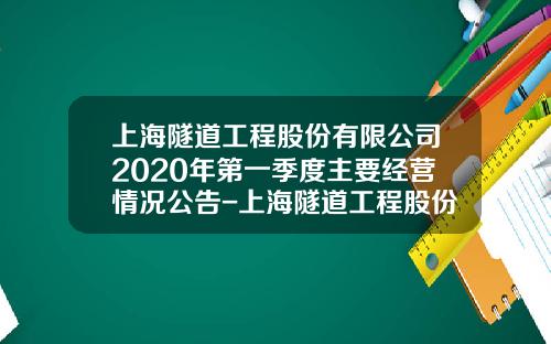 上海隧道工程股份有限公司2020年第一季度主要经营情况公告-上海隧道工程股份有限公司