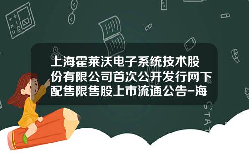 上海霍莱沃电子系统技术股份有限公司首次公开发行网下配售限售股上市流通公告-海南诺安信息系统有限公司