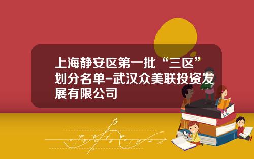 上海静安区第一批“三区”划分名单-武汉众美联投资发展有限公司