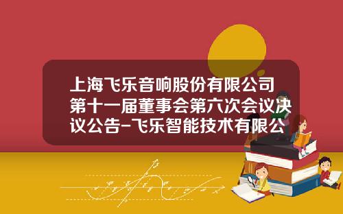上海飞乐音响股份有限公司第十一届董事会第六次会议决议公告-飞乐智能技术有限公司