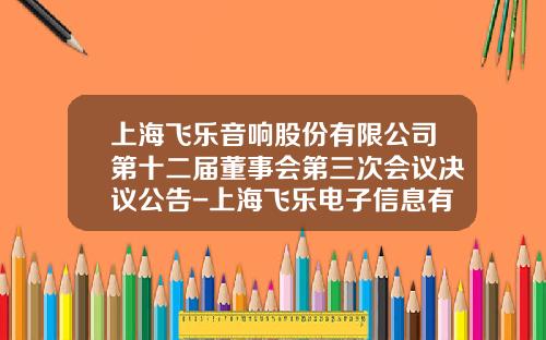 上海飞乐音响股份有限公司第十二届董事会第三次会议决议公告-上海飞乐电子信息有限公司