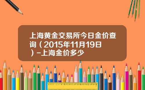 上海黄金交易所今日金价查询（2015年11月19日）-上海金价多少