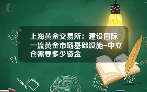 上海黄金交易所：建设国际一流黄金市场基础设施-中立仓需要多少资金