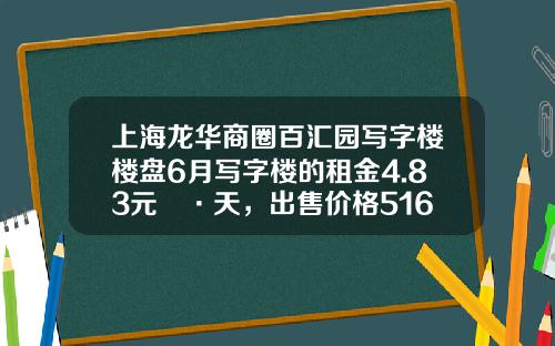 上海龙华商圈百汇园写字楼楼盘6月写字楼的租金4.83元㎡·天，出售价格51653元㎡-上海百汇房地产开发有限公司