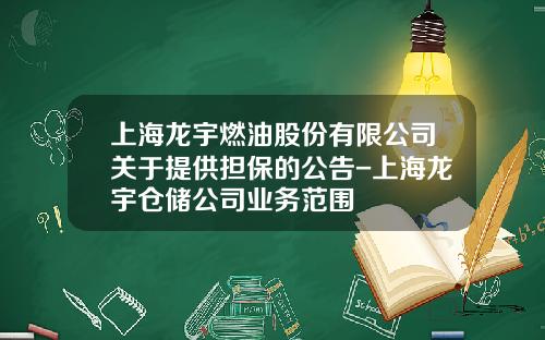 上海龙宇燃油股份有限公司关于提供担保的公告-上海龙宇仓储公司业务范围