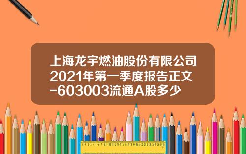 上海龙宇燃油股份有限公司2021年第一季度报告正文-603003流通A股多少亿