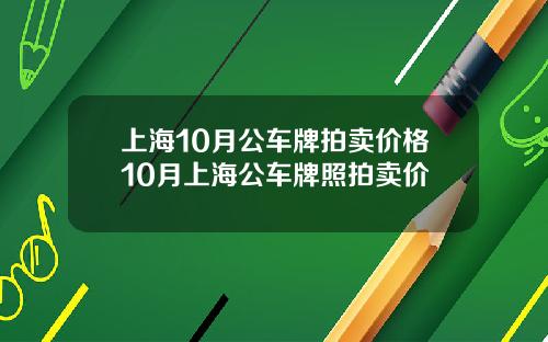 上海10月公车牌拍卖价格10月上海公车牌照拍卖价