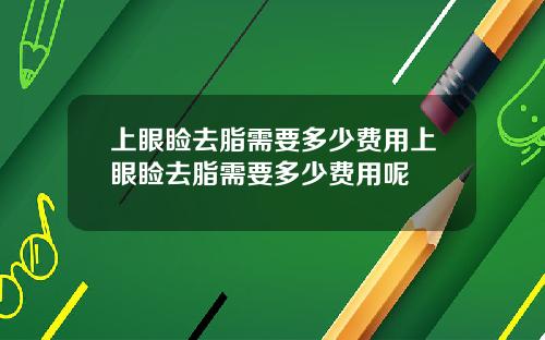 上眼睑去脂需要多少费用上眼睑去脂需要多少费用呢