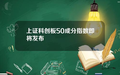 上证科创板50成分指数即将发布