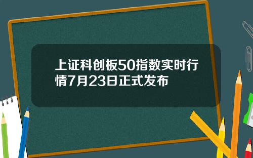 上证科创板50指数实时行情7月23日正式发布