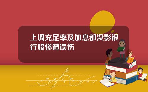 上调充足率及加息都没影银行股惨遭误伤